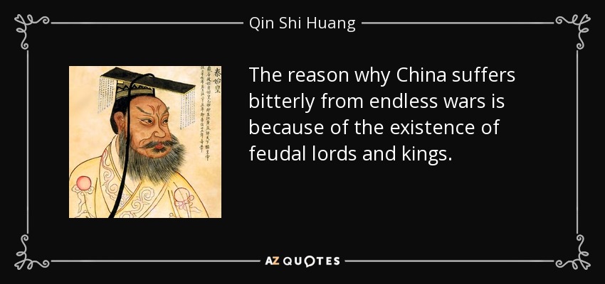The reason why China suffers bitterly from endless wars is because of the existence of feudal lords and kings. - Qin Shi Huang