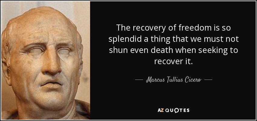 The recovery of freedom is so splendid a thing that we must not shun even death when seeking to recover it. - Marcus Tullius Cicero