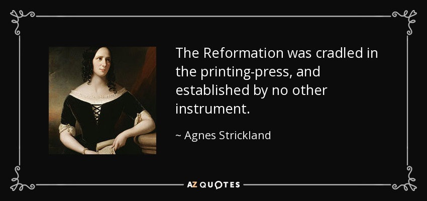 The Reformation was cradled in the printing-press, and established by no other instrument. - Agnes Strickland