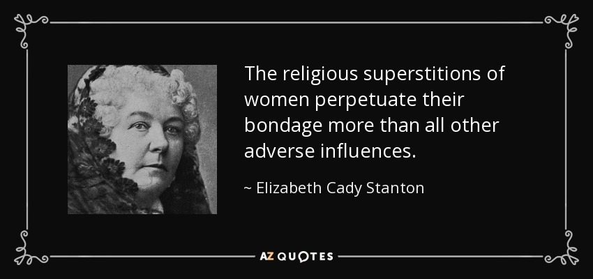 The religious superstitions of women perpetuate their bondage more than all other adverse influences. - Elizabeth Cady Stanton