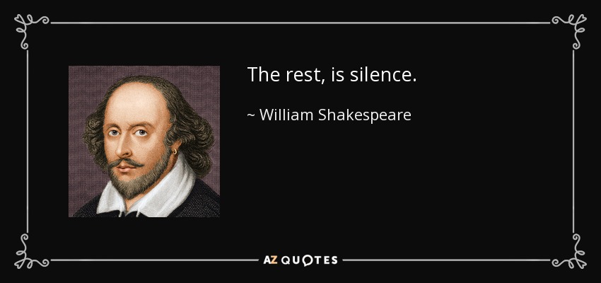 The rest, is silence. - William Shakespeare