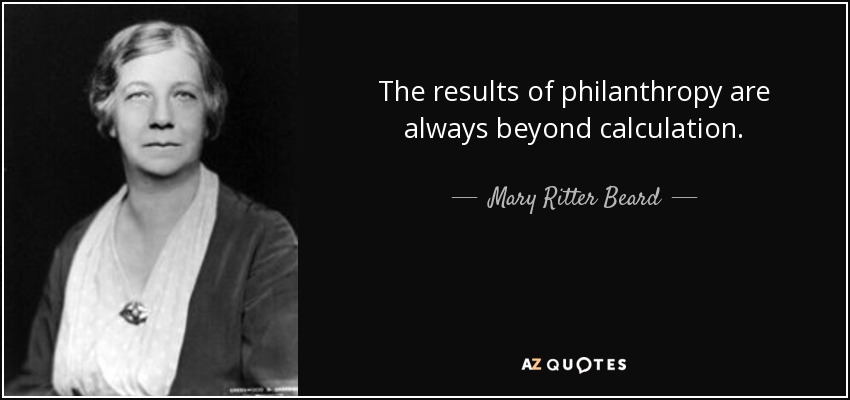 The results of philanthropy are always beyond calculation. - Mary Ritter Beard