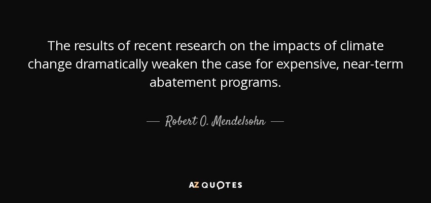 The results of recent research on the impacts of climate change dramatically weaken the case for expensive, near-term abatement programs. - Robert O. Mendelsohn