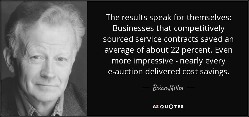 The results speak for themselves: Businesses that competitively sourced service contracts saved an average of about 22 percent. Even more impressive - nearly every e-auction delivered cost savings. - Brian Miller