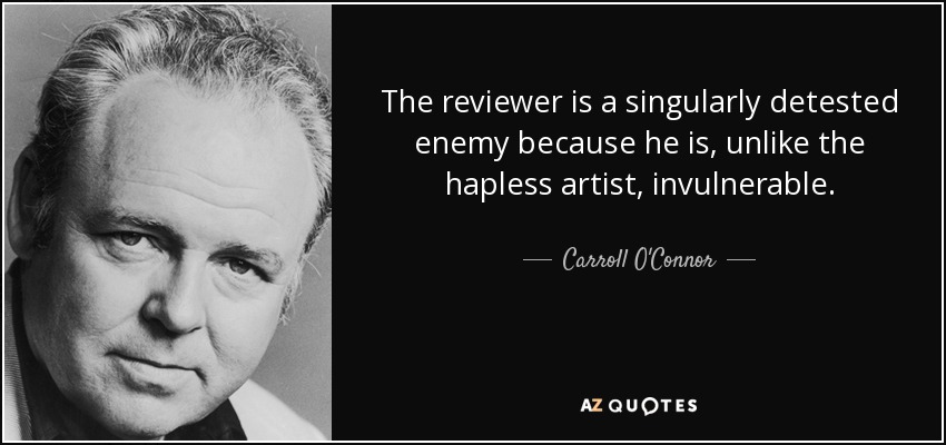 The reviewer is a singularly detested enemy because he is, unlike the hapless artist, invulnerable. - Carroll O'Connor