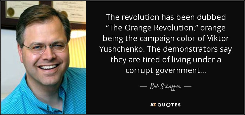 The revolution has been dubbed “The Orange Revolution,” orange being the campaign color of Viktor Yushchenko. The demonstrators say they are tired of living under a corrupt government... - Bob Schaffer