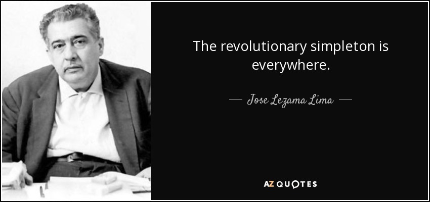 The revolutionary simpleton is everywhere. - Jose Lezama Lima