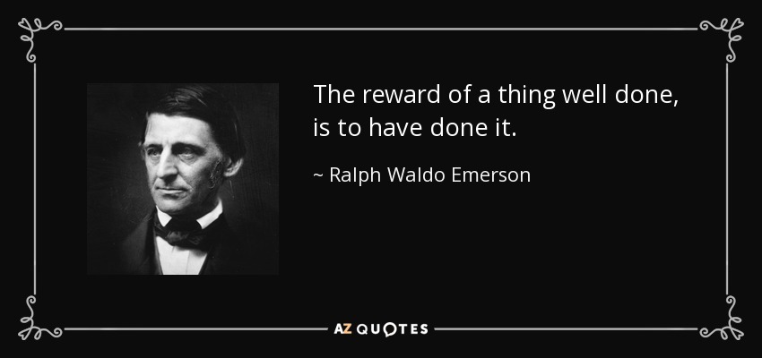 The reward of a thing well done, is to have done it. - Ralph Waldo Emerson