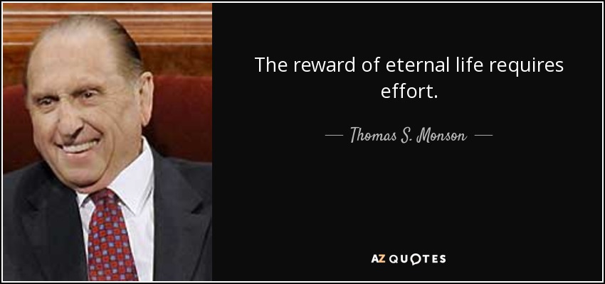 The reward of eternal life requires effort. - Thomas S. Monson
