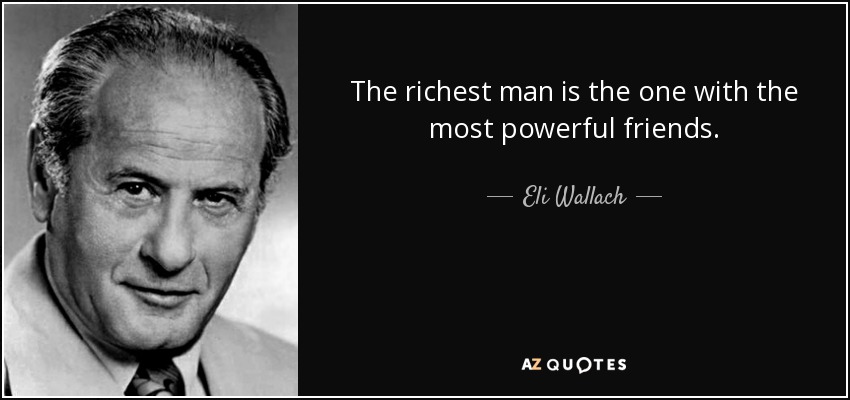 The richest man is the one with the most powerful friends. - Eli Wallach