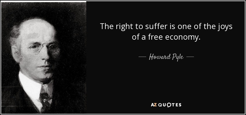 The right to suffer is one of the joys of a free economy. - Howard Pyle