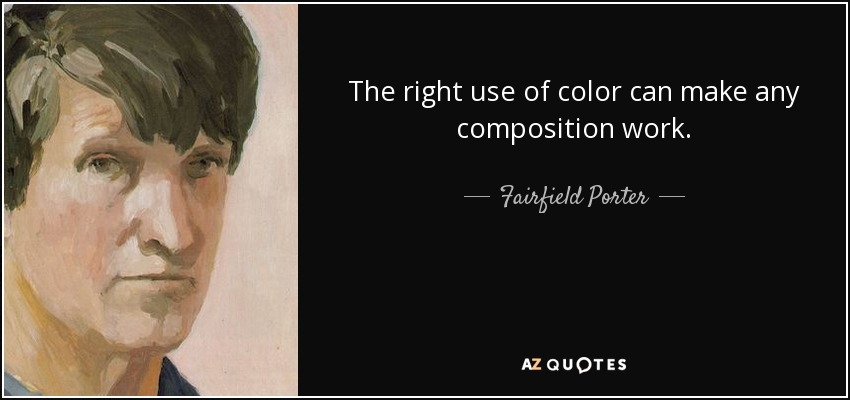 The right use of color can make any composition work. - Fairfield Porter