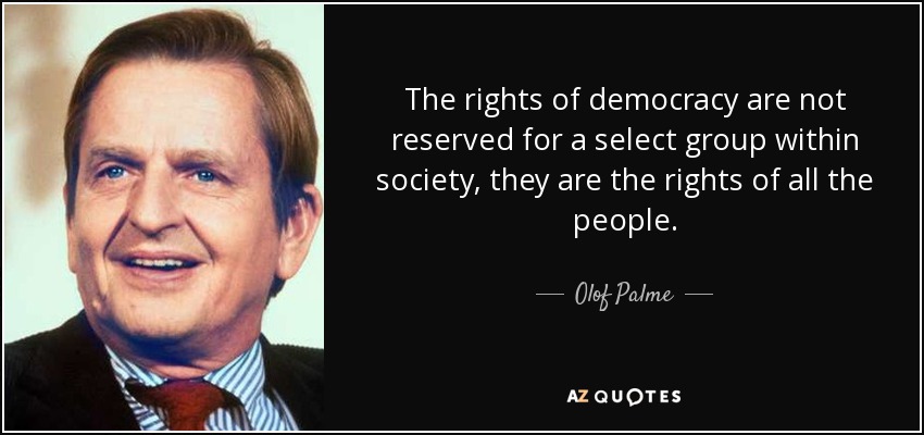 The rights of democracy are not reserved for a select group within society, they are the rights of all the people. - Olof Palme