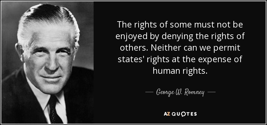 The rights of some must not be enjoyed by denying the rights of others. Neither can we permit states' rights at the expense of human rights. - George W. Romney