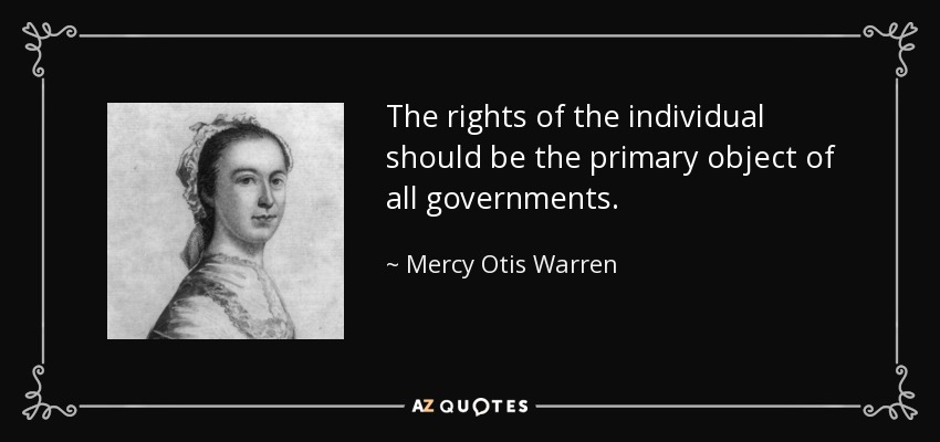 The rights of the individual should be the primary object of all governments. - Mercy Otis Warren
