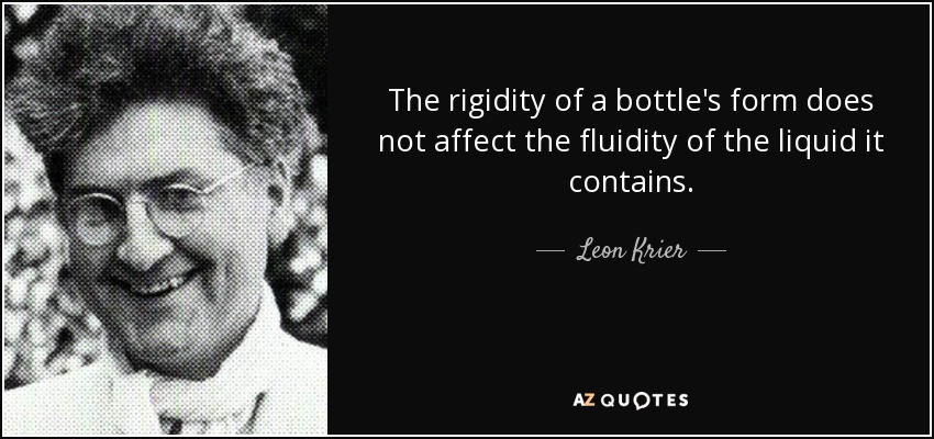 The rigidity of a bottle's form does not affect the fluidity of the liquid it contains. - Leon Krier