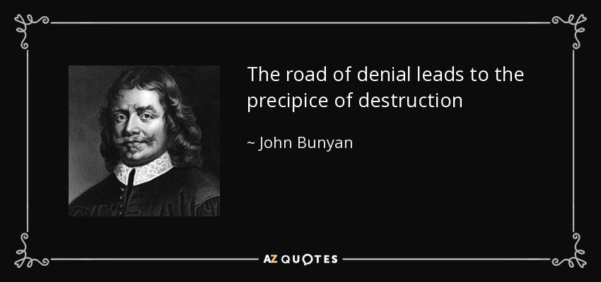 The road of denial leads to the precipice of destruction - John Bunyan