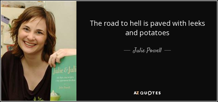 The road to hell is paved with leeks and potatoes - Julie Powell
