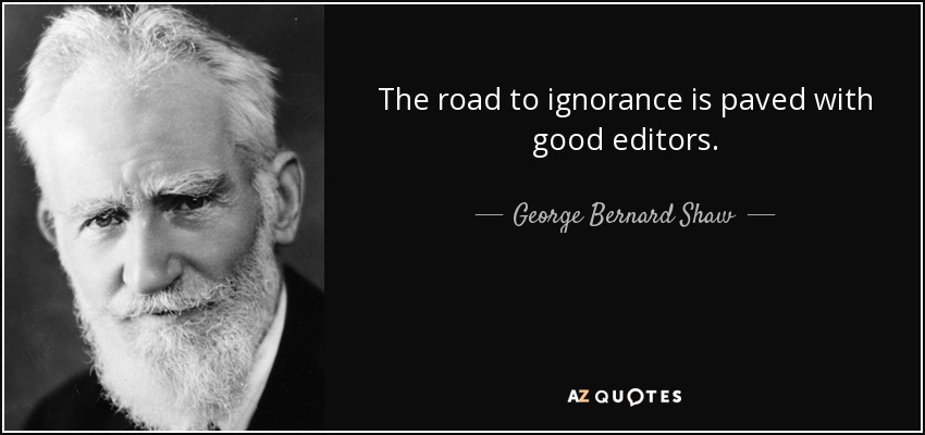 The road to ignorance is paved with good editors. - George Bernard Shaw