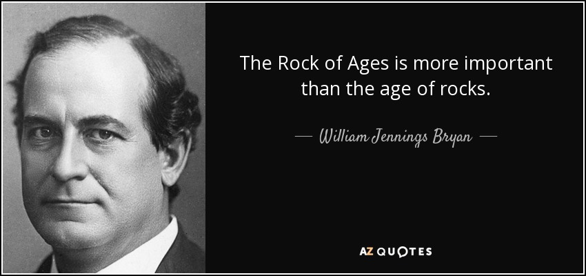 The Rock of Ages is more important than the age of rocks. - William Jennings Bryan