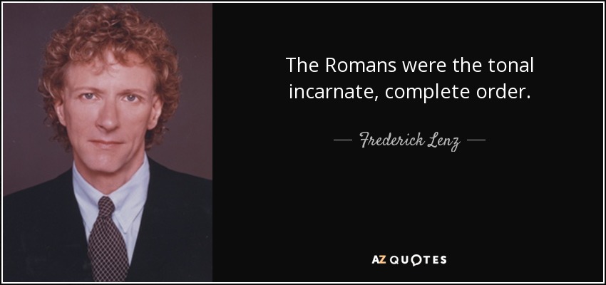 The Romans were the tonal incarnate, complete order. - Frederick Lenz