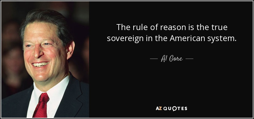 The rule of reason is the true sovereign in the American system. - Al Gore