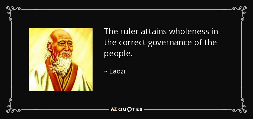 The ruler attains wholeness in the correct governance of the people. - Laozi