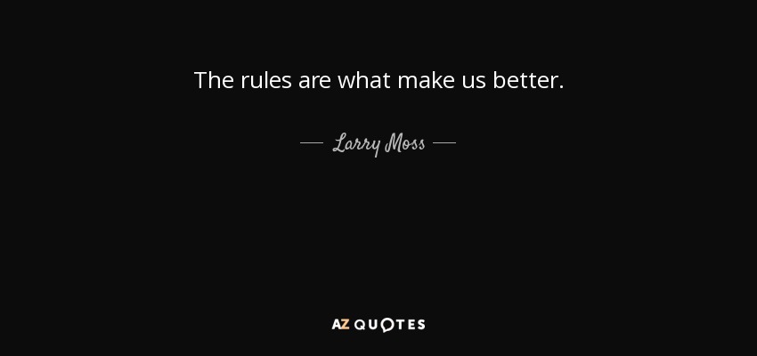 The rules are what make us better. - Larry Moss