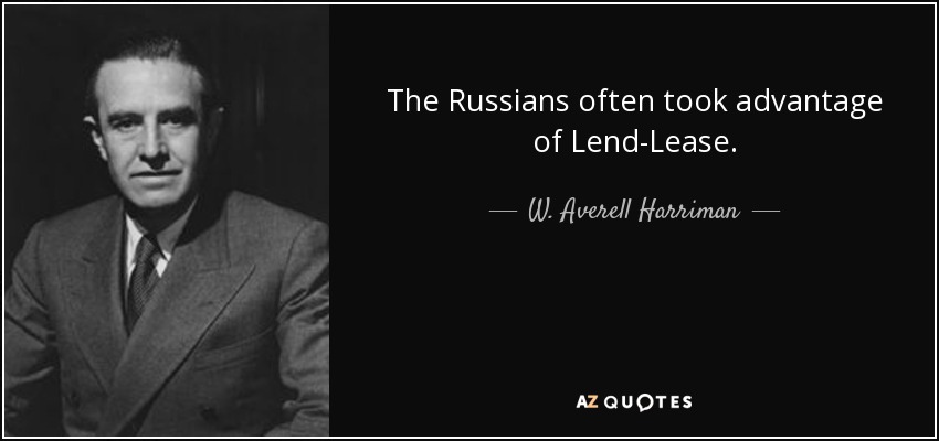 The Russians often took advantage of Lend-Lease. - W. Averell Harriman