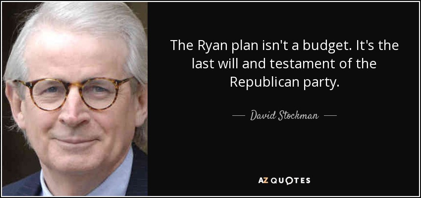 The Ryan plan isn't a budget. It's the last will and testament of the Republican party. - David Stockman