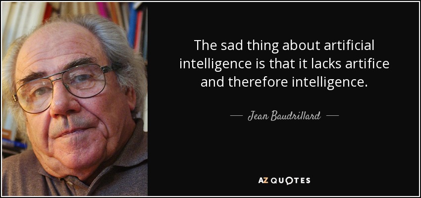 The sad thing about artificial intelligence is that it lacks artifice and therefore intelligence. - Jean Baudrillard