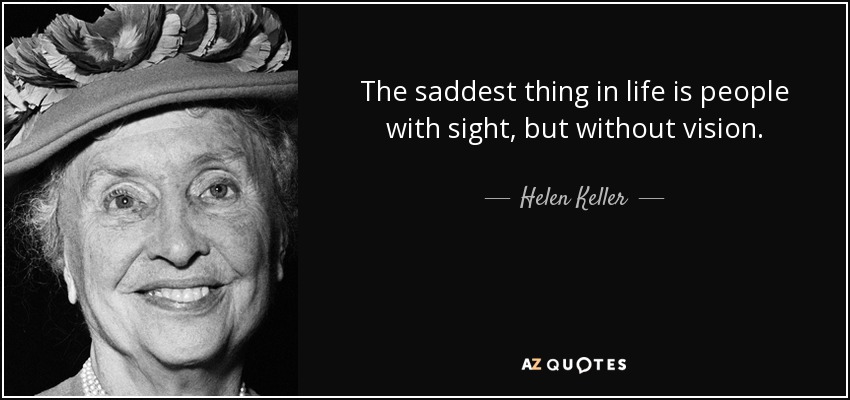 The saddest thing in life is people with sight, but without vision. - Helen Keller