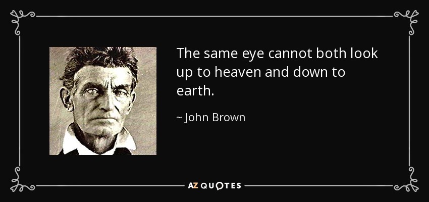 The same eye cannot both look up to heaven and down to earth. - John Brown