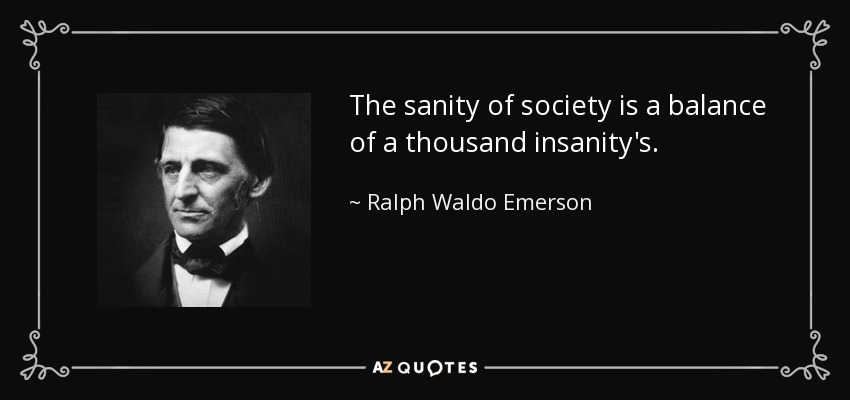 The sanity of society is a balance of a thousand insanity's. - Ralph Waldo Emerson