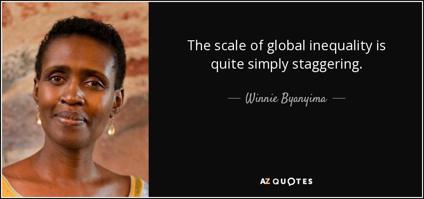 The scale of global inequality is quite simply staggering. - Winnie Byanyima