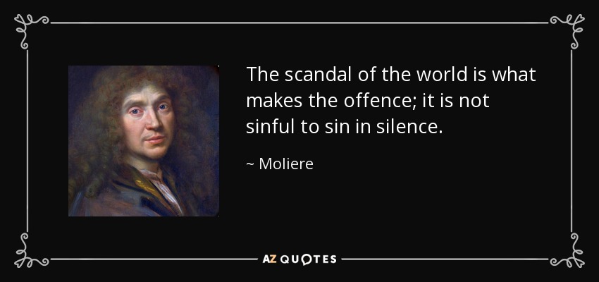 The scandal of the world is what makes the offence; it is not sinful to sin in silence. - Moliere