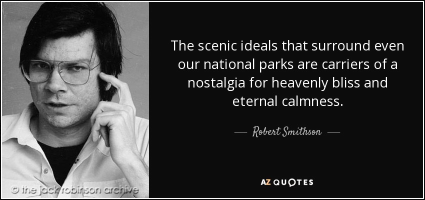 The scenic ideals that surround even our national parks are carriers of a nostalgia for heavenly bliss and eternal calmness. - Robert Smithson