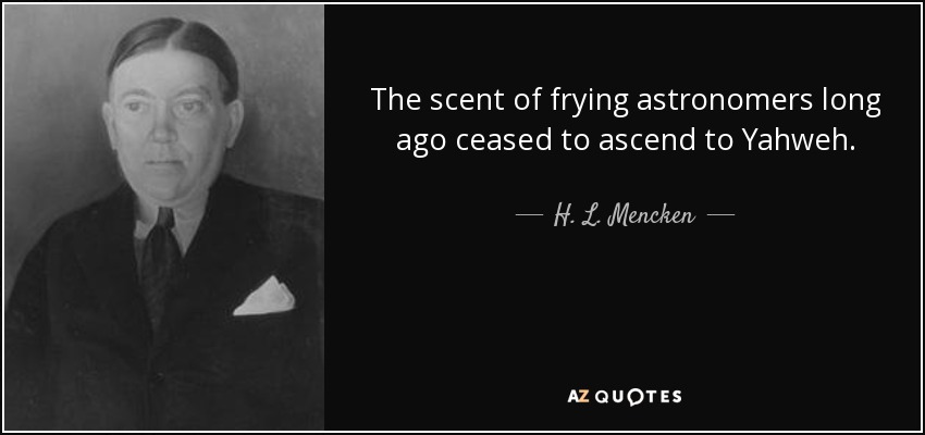 The scent of frying astronomers long ago ceased to ascend to Yahweh. - H. L. Mencken