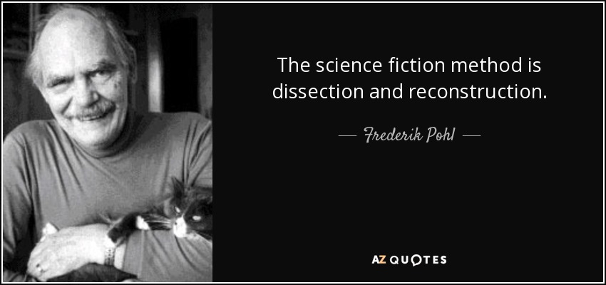 The science fiction method is dissection and reconstruction. - Frederik Pohl