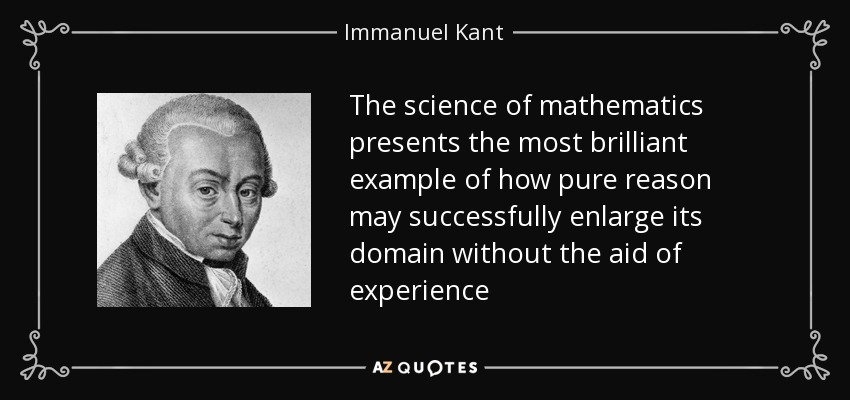 The science of mathematics presents the most brilliant example of how pure reason may successfully enlarge its domain without the aid of experience - Immanuel Kant