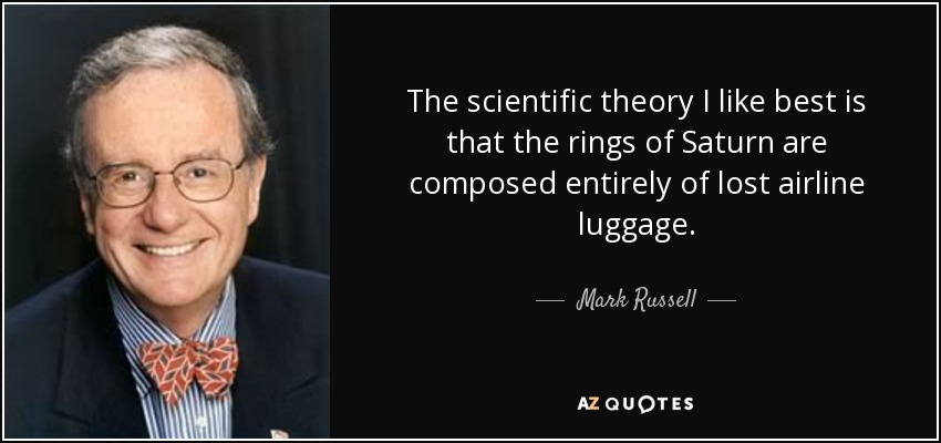 The scientific theory I like best is that the rings of Saturn are composed entirely of lost airline luggage. - Mark Russell