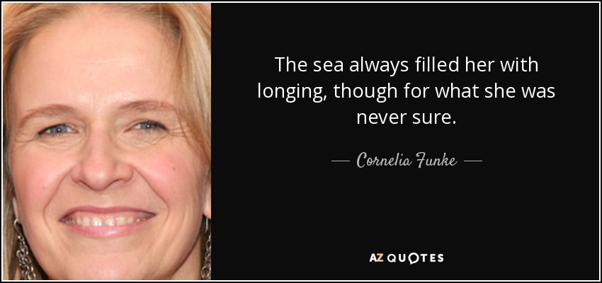The sea always filled her with longing, though for what she was never sure. - Cornelia Funke