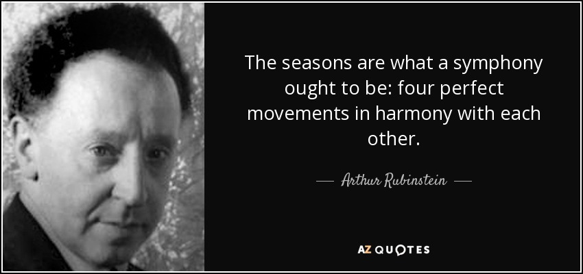 The seasons are what a symphony ought to be: four perfect movements in harmony with each other. - Arthur Rubinstein