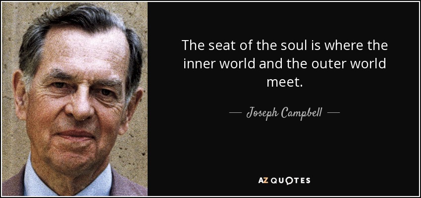 The seat of the soul is where the inner world and the outer world meet. - Joseph Campbell