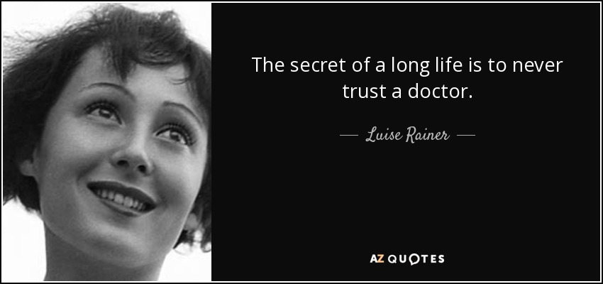 The secret of a long life is to never trust a doctor. - Luise Rainer