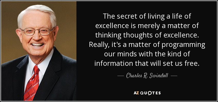 The secret of living a life of excellence is merely a matter of thinking thoughts of excellence. Really, it's a matter of programming our minds with the kind of information that will set us free. - Charles R. Swindoll