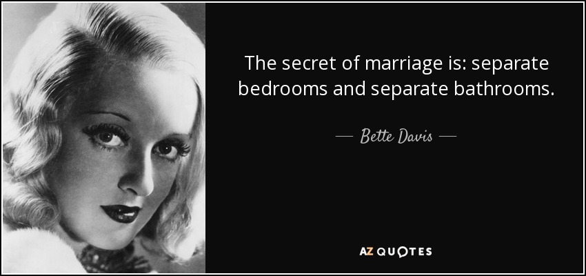 The secret of marriage is: separate bedrooms and separate bathrooms. - Bette Davis