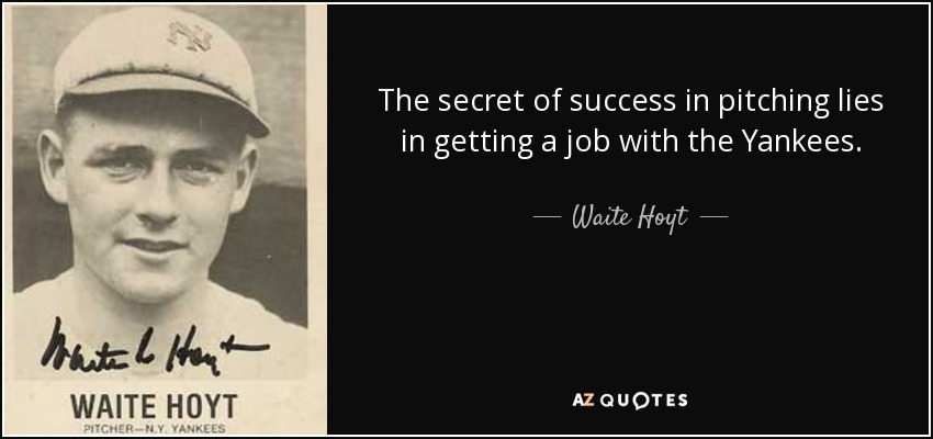 The secret of success in pitching lies in getting a job with the Yankees. - Waite Hoyt