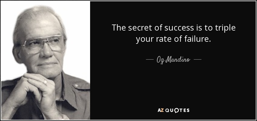 The secret of success is to triple your rate of failure. - Og Mandino