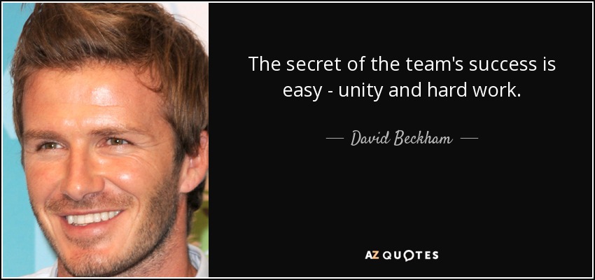 The secret of the team's success is easy - unity and hard work. - David Beckham